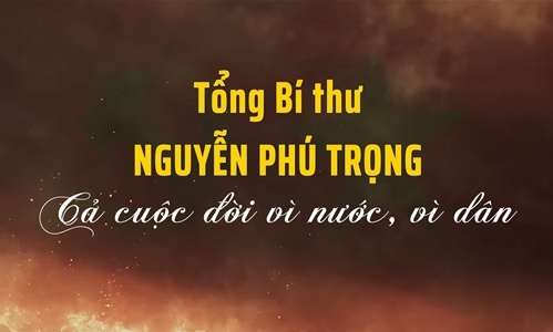 Tổng Bí thư Nguyễn Phú Trọng - Cả cuộc đời vì nước, vì dân