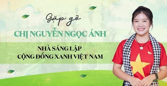 Gặp gỡ chị Nguyễn Ngọc Ánh - Nhà sáng lập cộng đồng Xanh Việt Nam